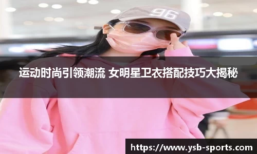 运动时尚引领潮流 女明星卫衣搭配技巧大揭秘