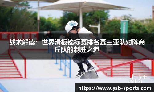战术解读：世界滑板锦标赛排名赛三亚队对阵商丘队的制胜之道